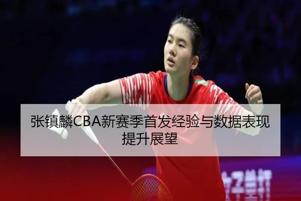 张镇麟CBA新赛季首发经验与数据表现提升展望